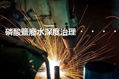 磷酸鹽廢水深度治理！探索創(chuàng)新之路？